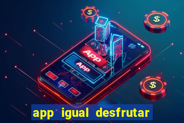 app igual desfrutar de dinheiro